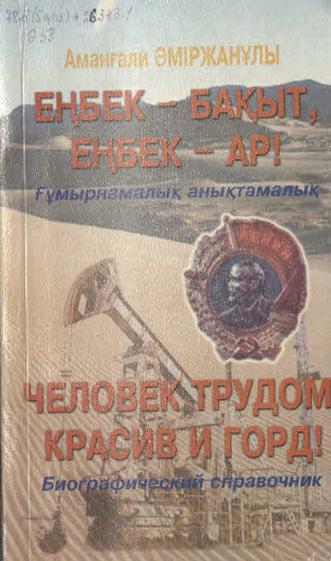Әміржанұлы А. Еңбек-бақыт, еңбек-ар! Ленин орденді мұнайшылар = Человек трудом красив и горд! Нефтяники, кавалеры ордена Ленина